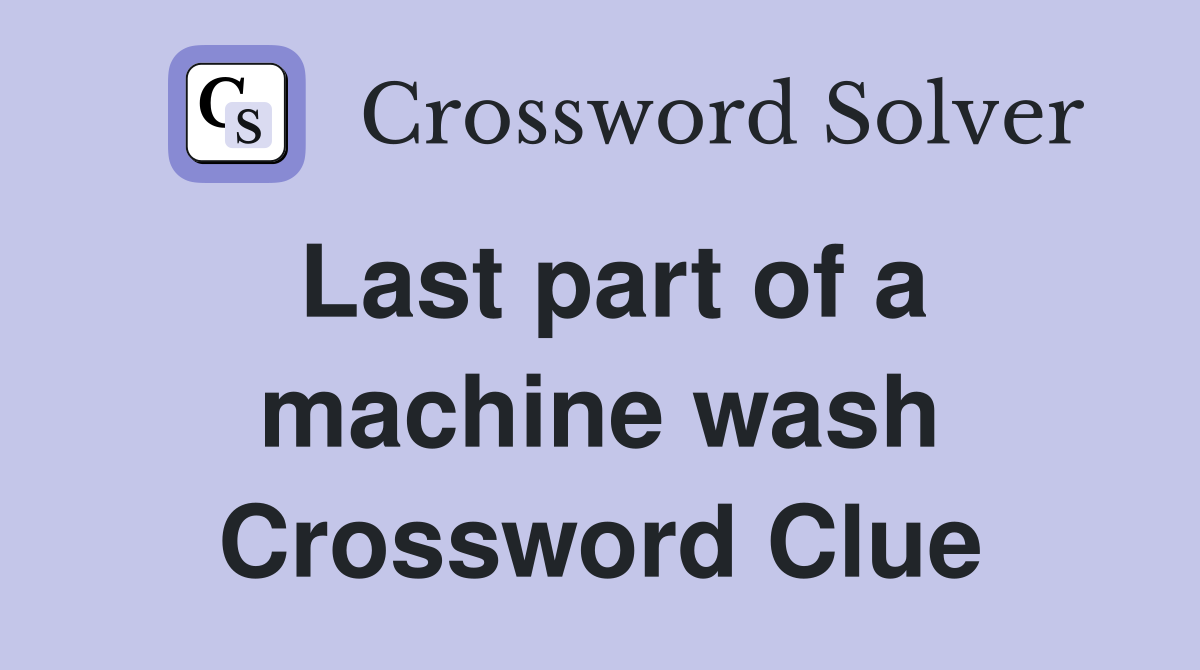 Last part of a machine wash Crossword Clue