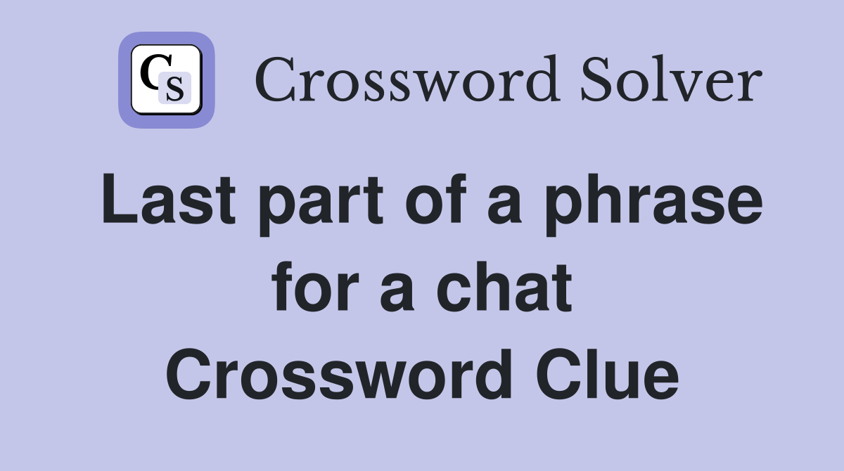 Last part of a phrase for a chat Crossword Clue