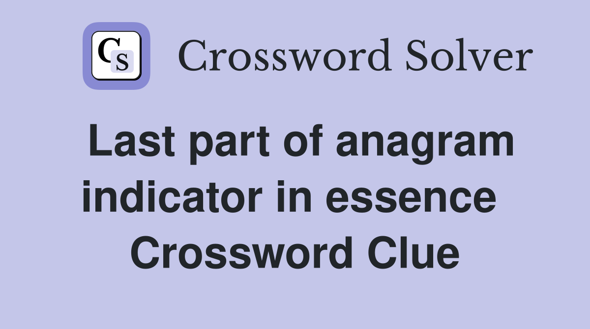Last part of anagram indicator in essence  Crossword Clue