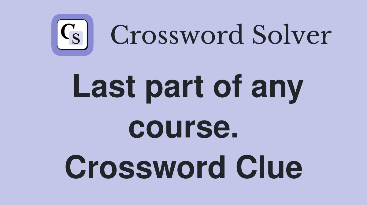 Last part of any course. Crossword Clue