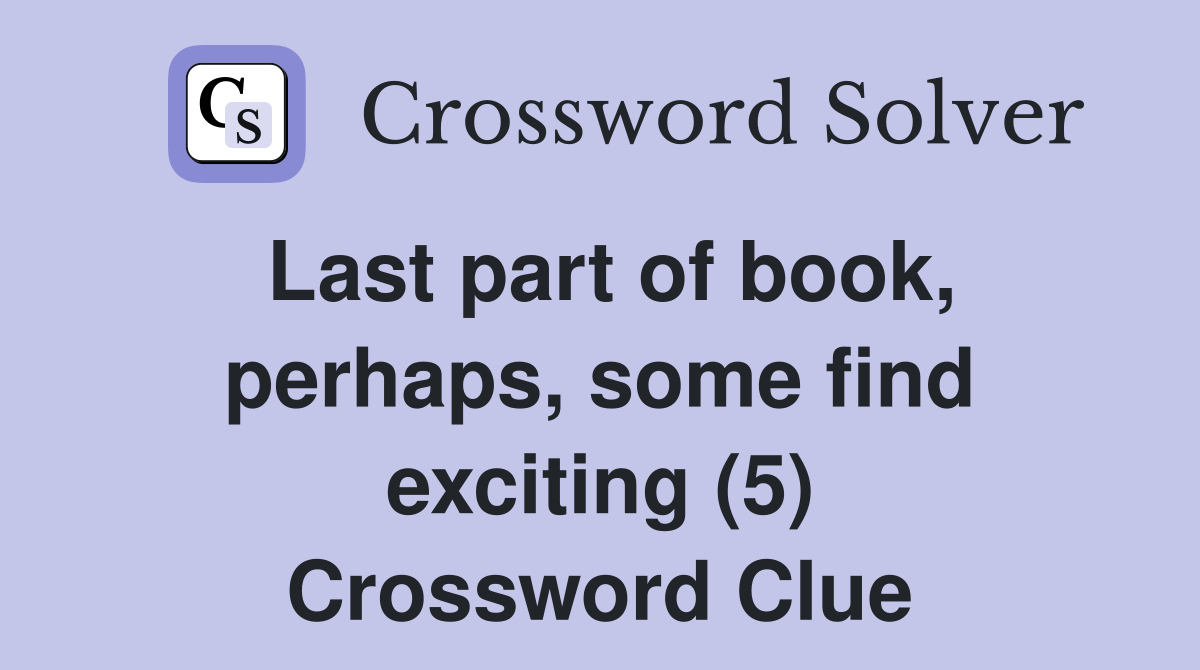 Last part of book, perhaps, some find exciting (5) Crossword Clue