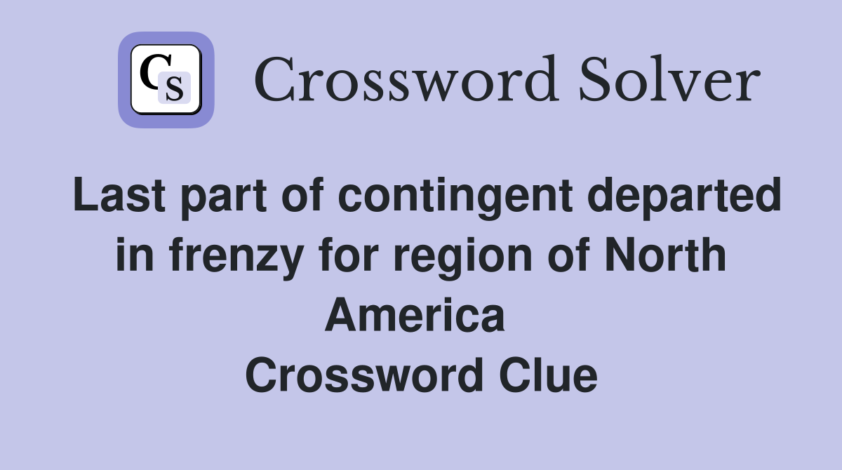 Last part of contingent departed in frenzy for region of North America  Crossword Clue