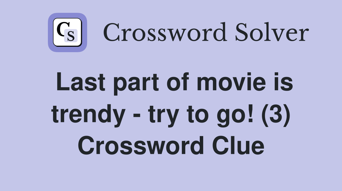 Last part of movie is trendy - try to go! (3) Crossword Clue