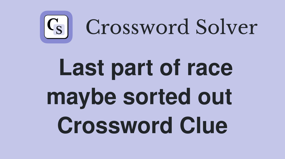 Last part of race maybe sorted out  Crossword Clue