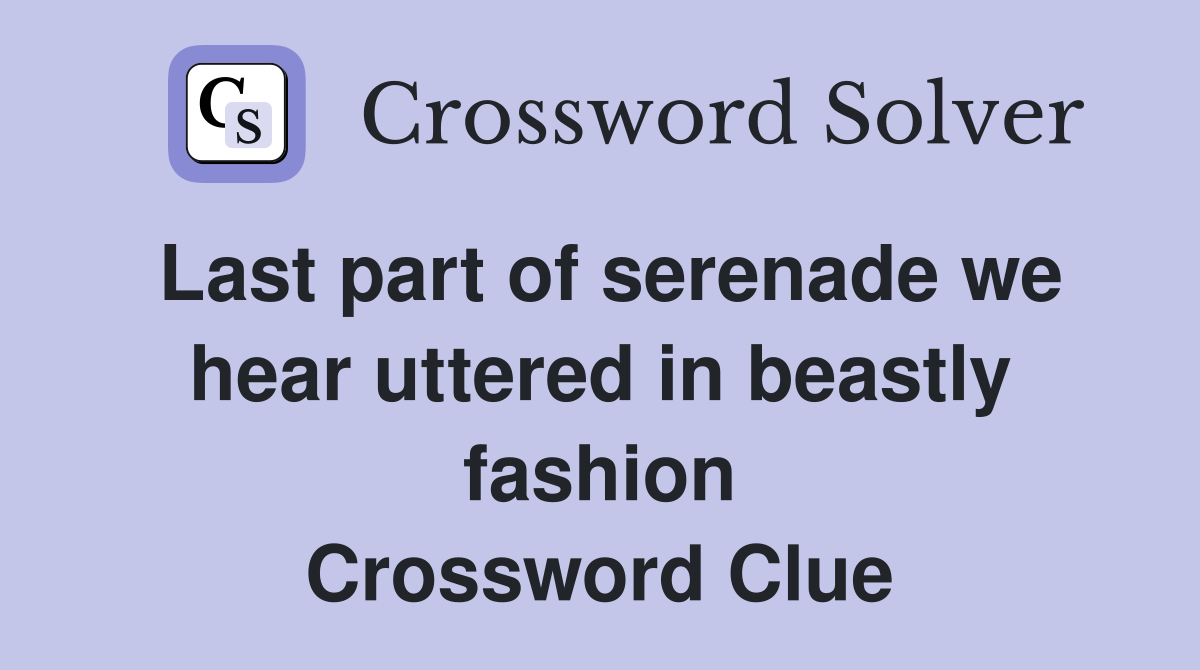 Last part of serenade we hear uttered in beastly fashion Crossword Clue