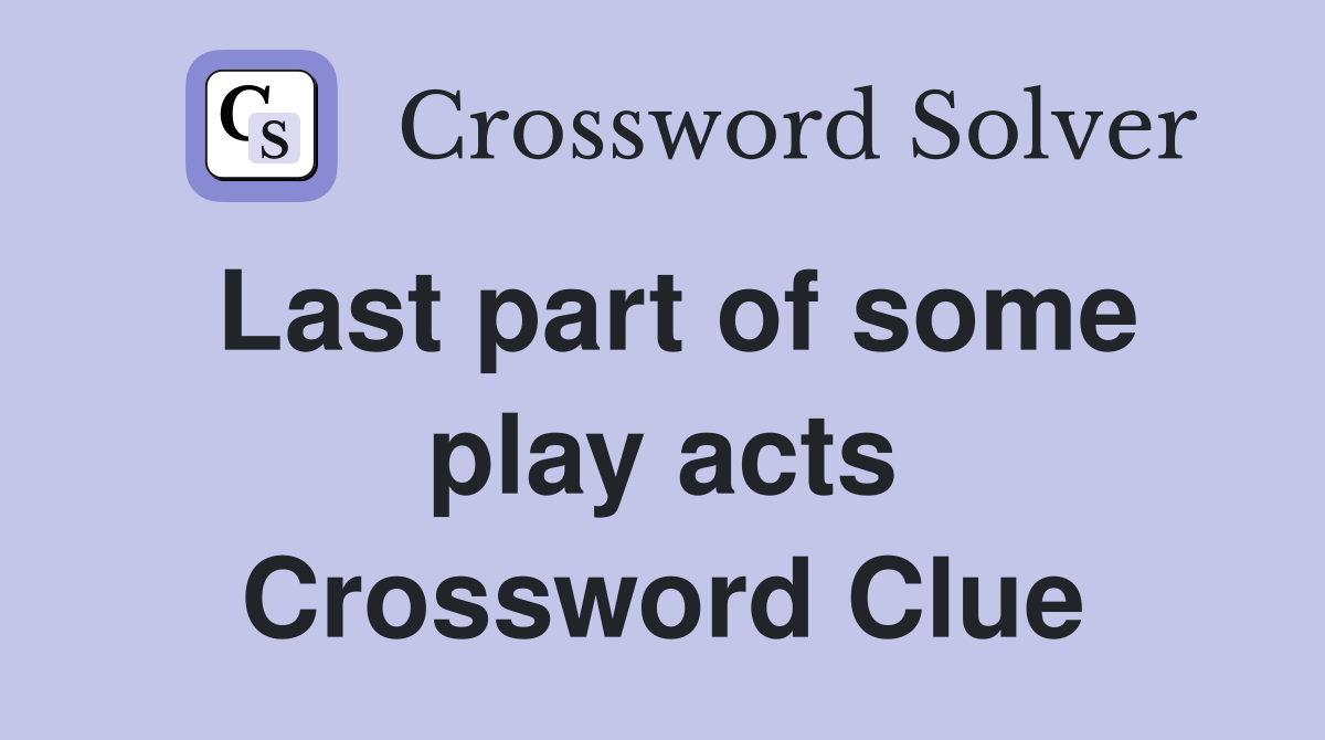 Last part of some play acts Crossword Clue