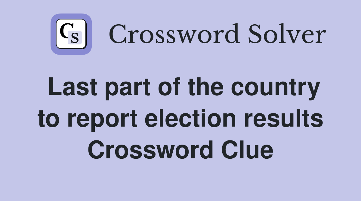 Last part of the country to report election results Crossword Clue