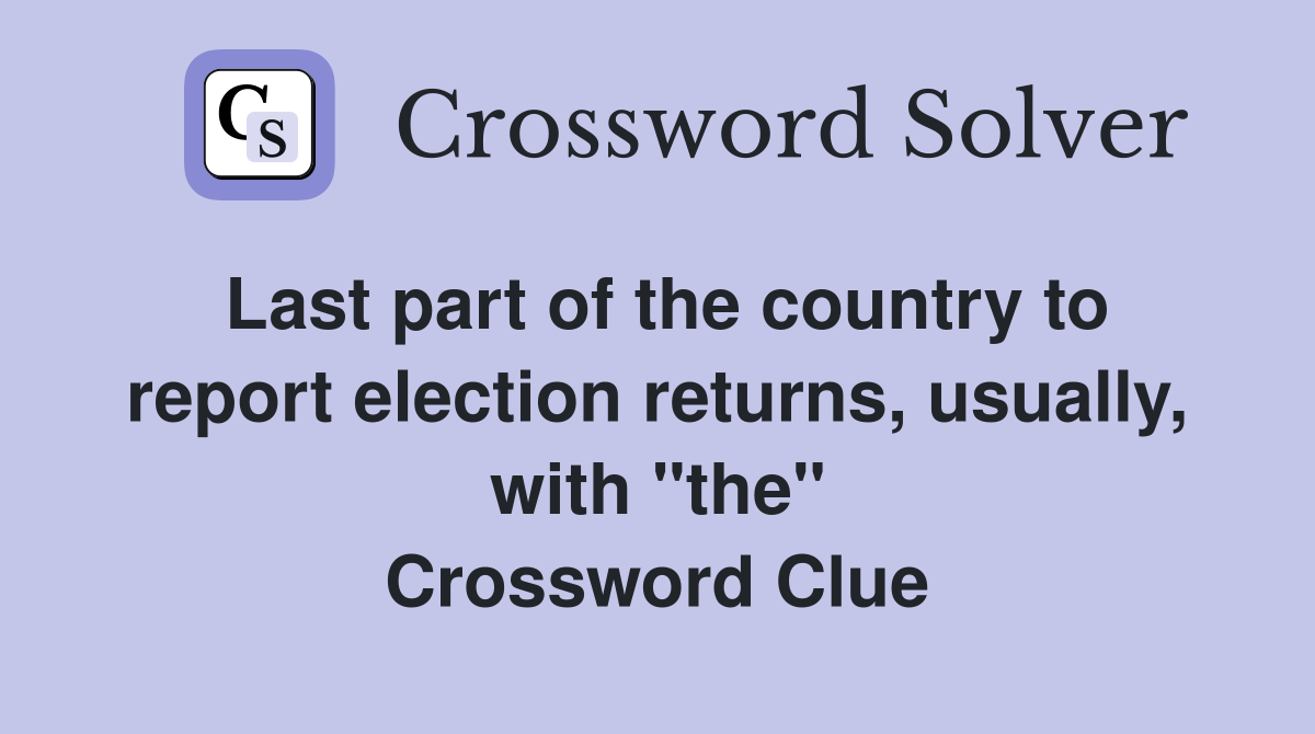 Last part of the country to report election returns, usually, with "the" Crossword Clue