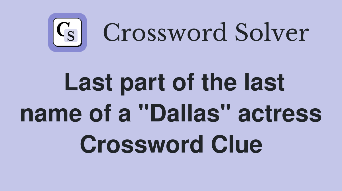 Last part of the last name of a "Dallas" actress Crossword Clue