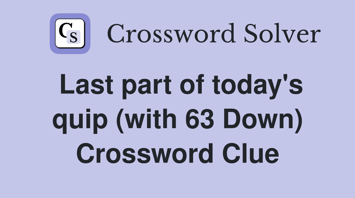 Last part of today's quip (with 63 Down) Crossword Clue