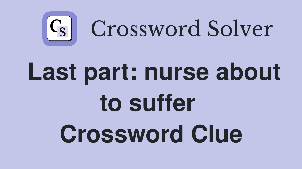 Last part: nurse about to suffer  Crossword Clue