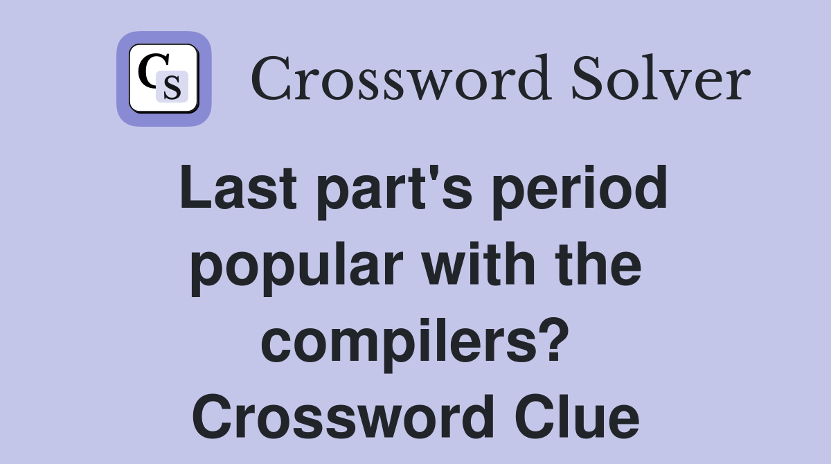 Last part's period popular with the compilers? Crossword Clue