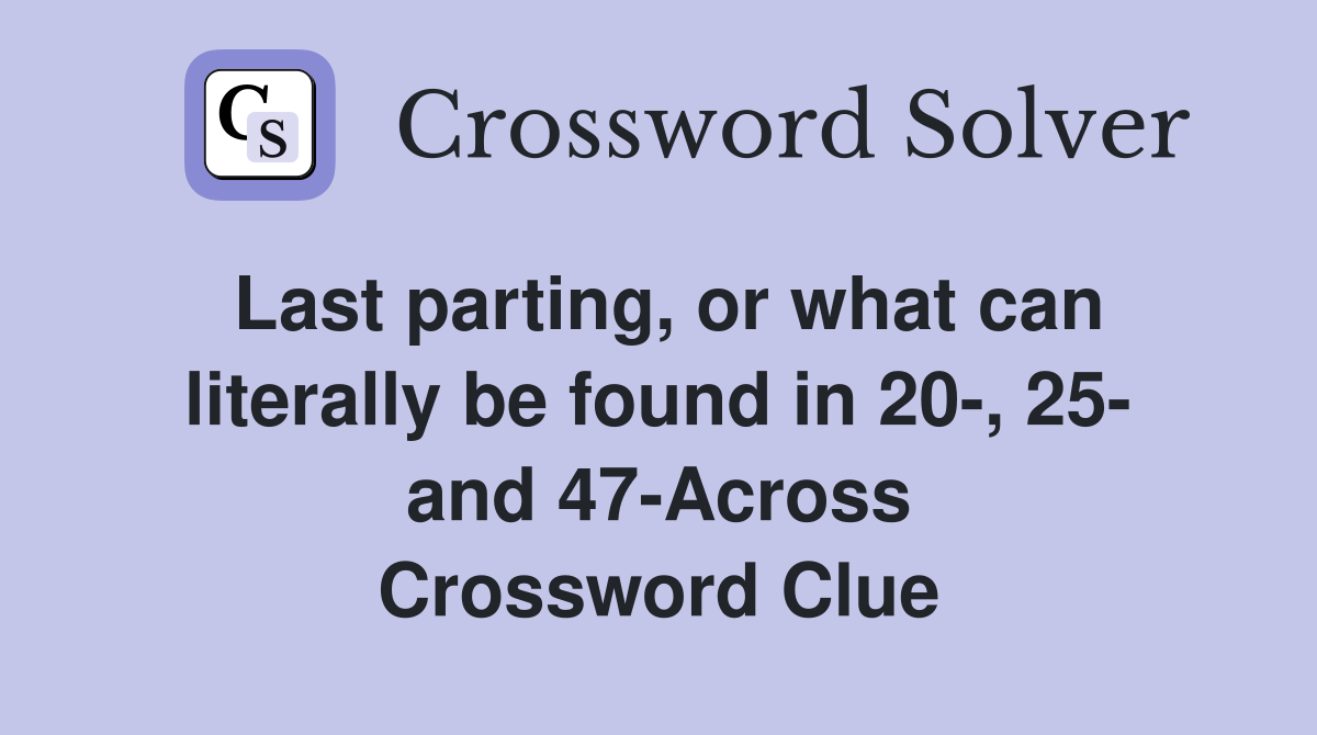 Last parting, or what can literally be found in 20-, 25- and 47-Across Crossword Clue