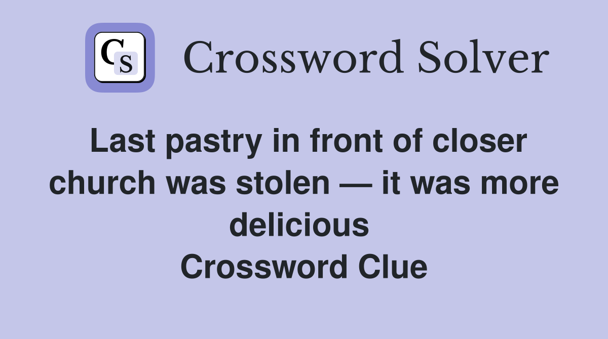 Last pastry in front of closer church was stolen — it was more delicious  Crossword Clue