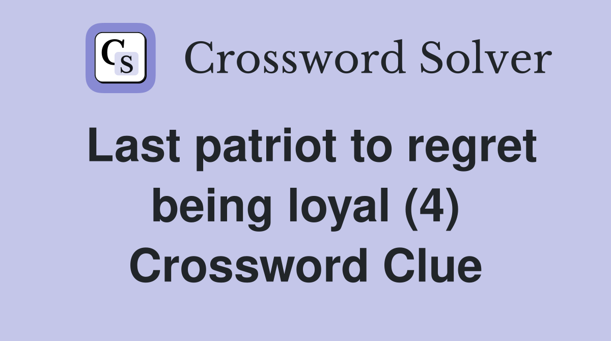 Last patriot to regret being loyal (4) Crossword Clue