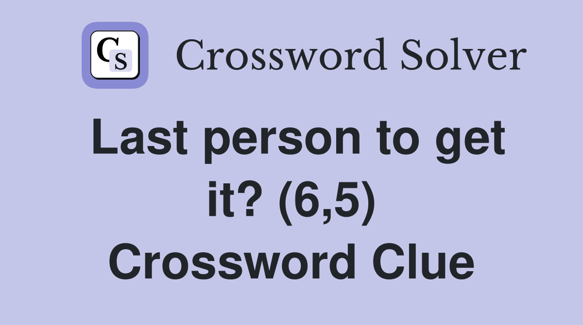 Last person to get it? (6,5) Crossword Clue