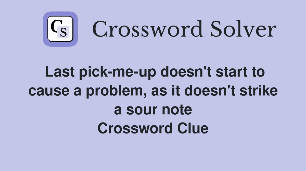 Last pick-me-up doesn't start to cause a problem, as it doesn't strike a sour note Crossword Clue