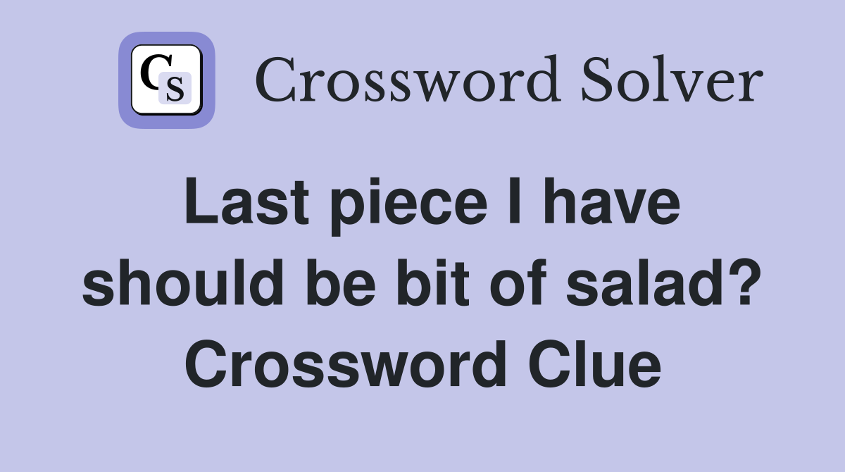 Last piece I have should be bit of salad? Crossword Clue