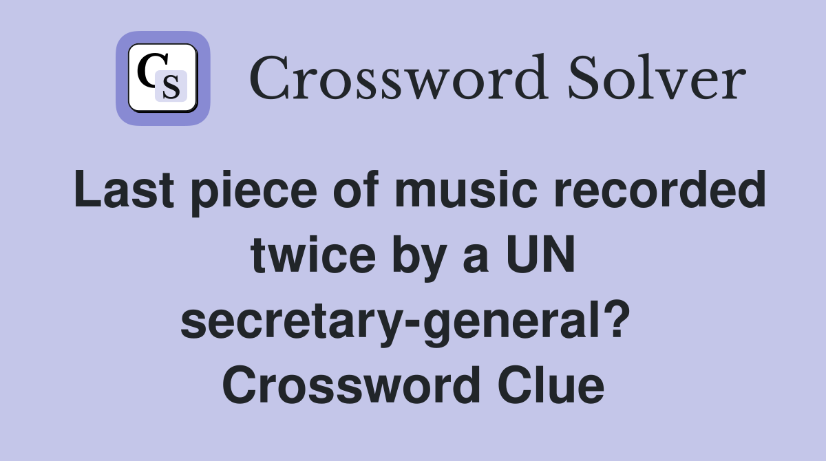 Last piece of music recorded twice by a UN secretary-general?  Crossword Clue