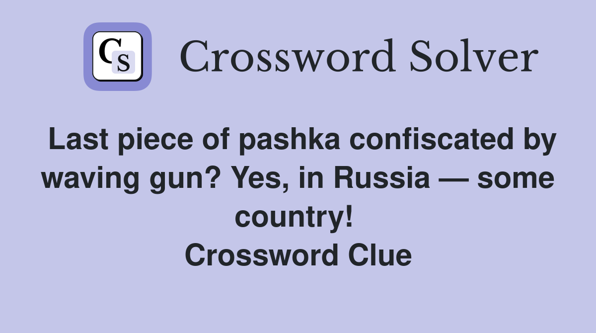 Last piece of pashka confiscated by waving gun? Yes, in Russia — some country!  Crossword Clue