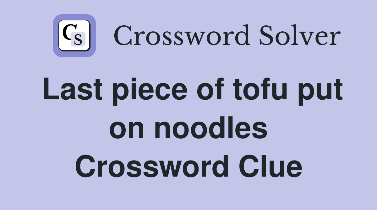 Last piece of tofu put on noodles Crossword Clue