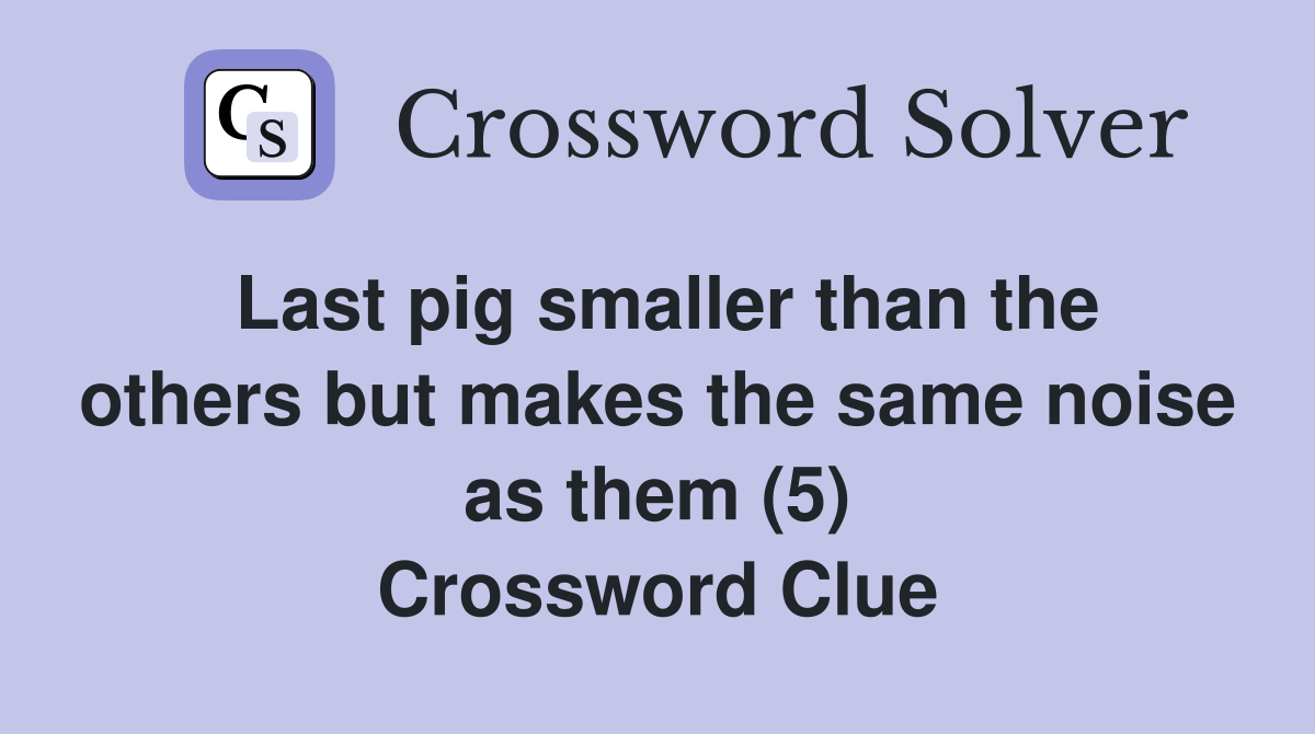 Last pig smaller than the others but makes the same noise as them (5) Crossword Clue