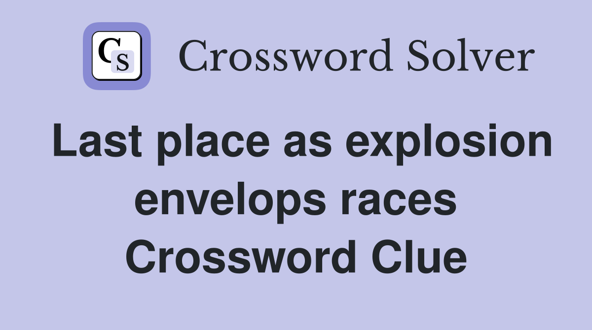 Last place as explosion envelops races Crossword Clue