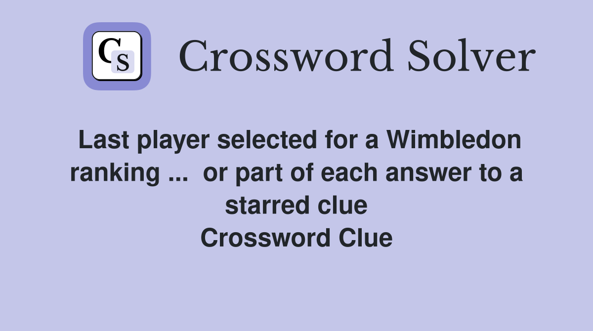 Last player selected for a Wimbledon ranking ...  or part of each answer to a starred clue Crossword Clue