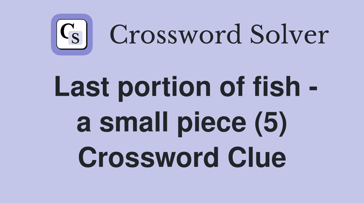 Last portion of fish - a small piece (5) Crossword Clue