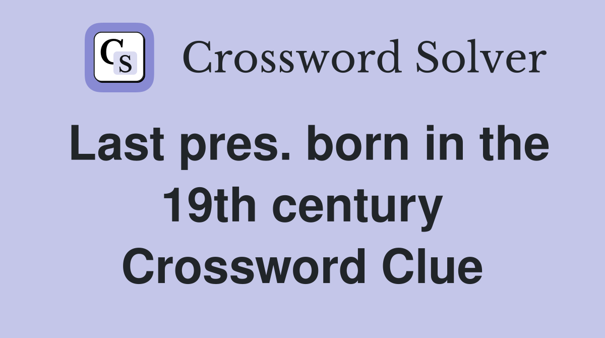 Last pres. born in the 19th century Crossword Clue