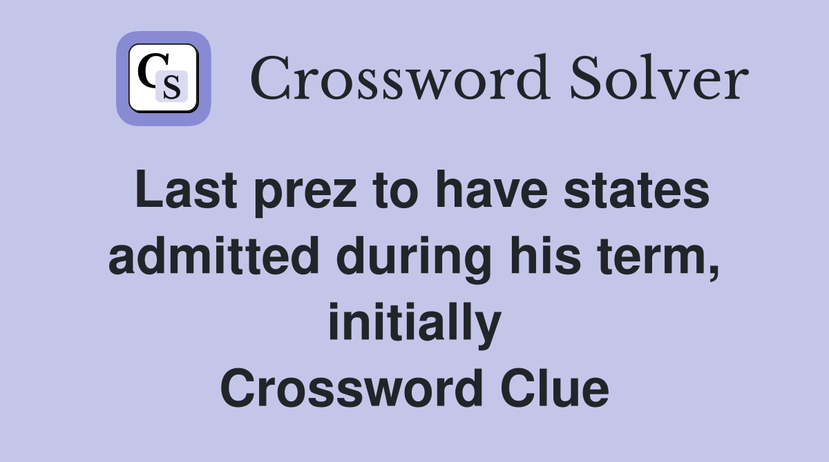 Last prez to have states admitted during his term, initially Crossword Clue