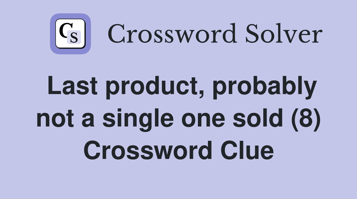 Last product, probably not a single one sold (8) Crossword Clue