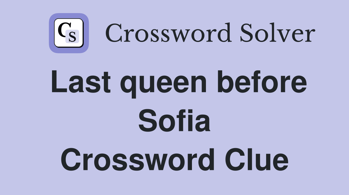 Last queen before Sofia Crossword Clue