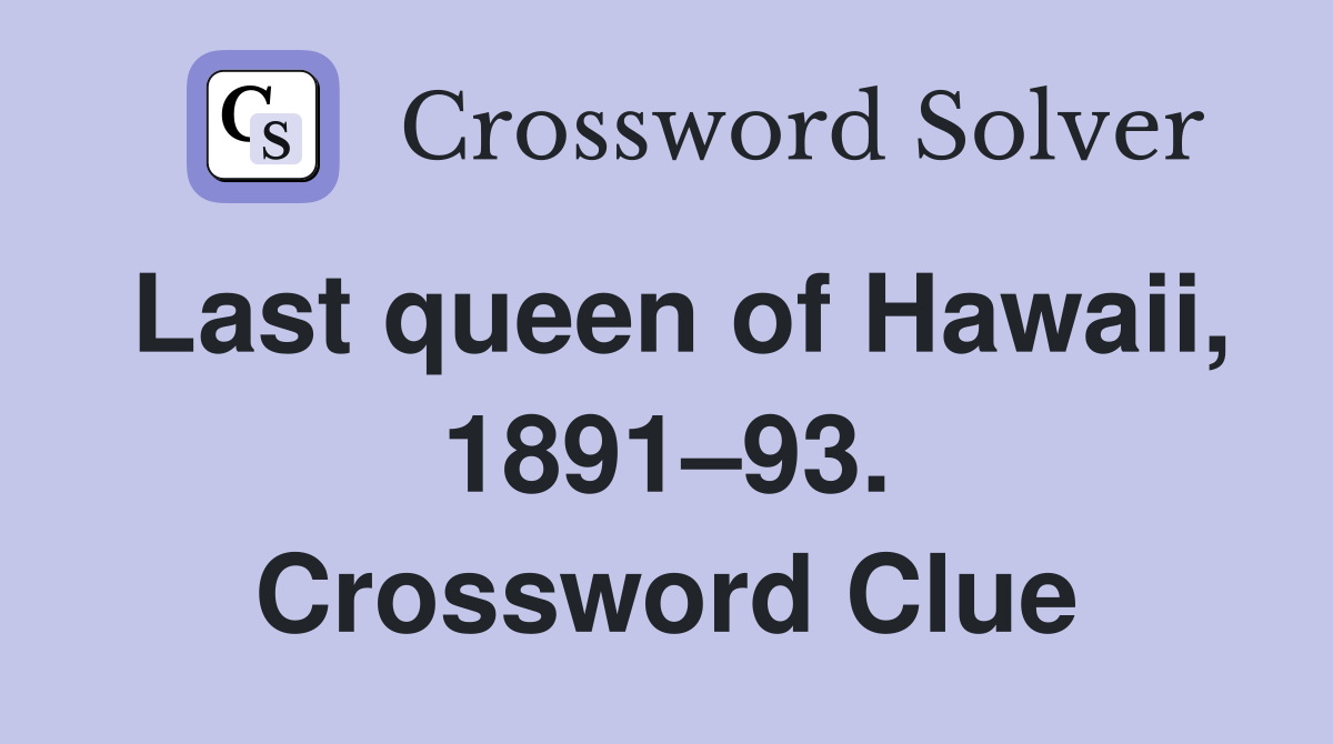 Last queen of Hawaii, 1891–93. Crossword Clue