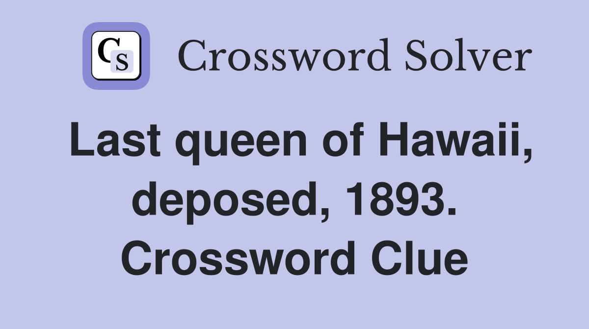 Last queen of Hawaii, deposed, 1893. Crossword Clue