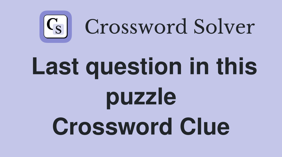 Last question in this puzzle Crossword Clue