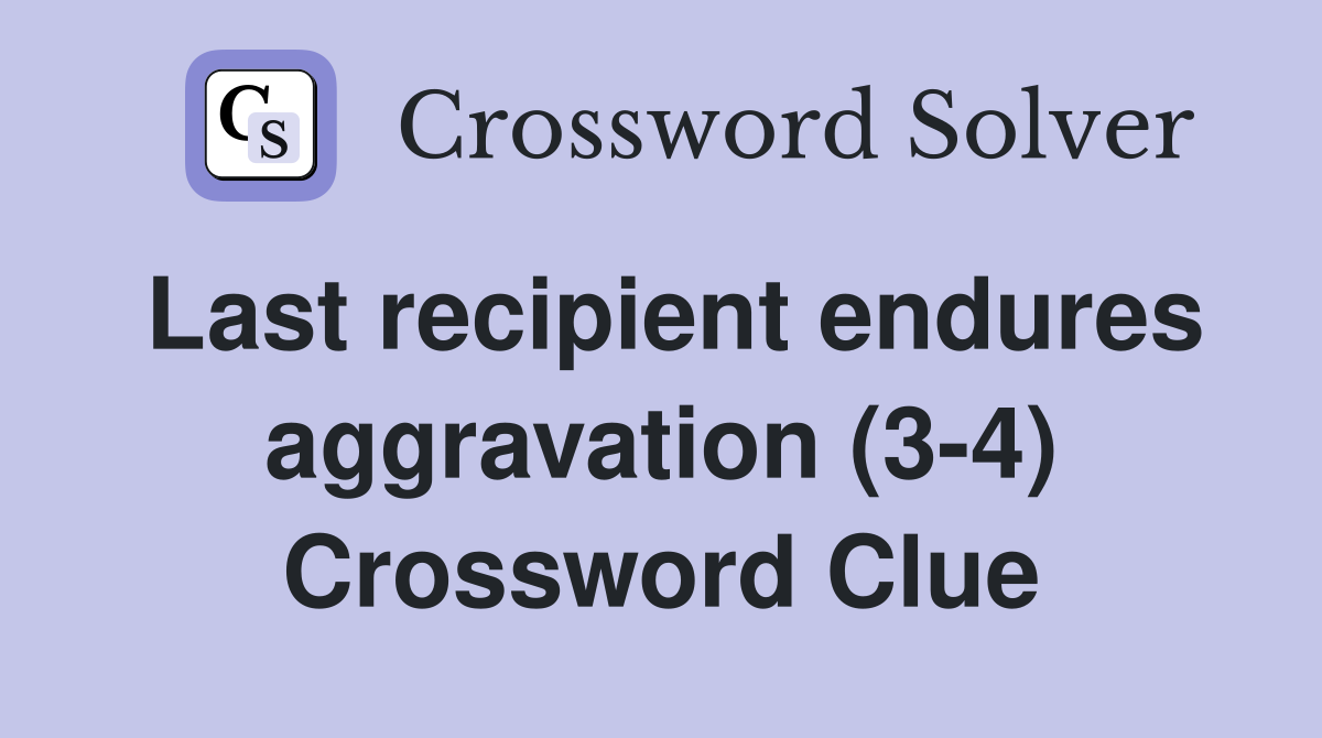 Last recipient endures aggravation (3-4) Crossword Clue