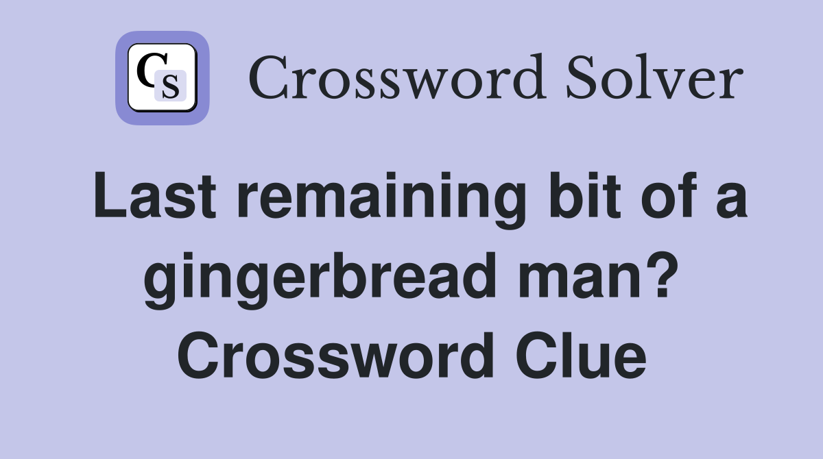 Last remaining bit of a gingerbread man? Crossword Clue