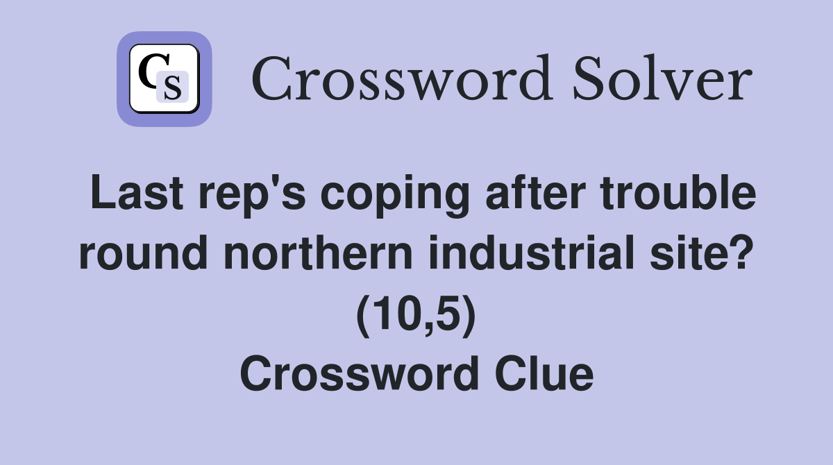Last rep's coping after trouble round northern industrial site? (10,5) Crossword Clue