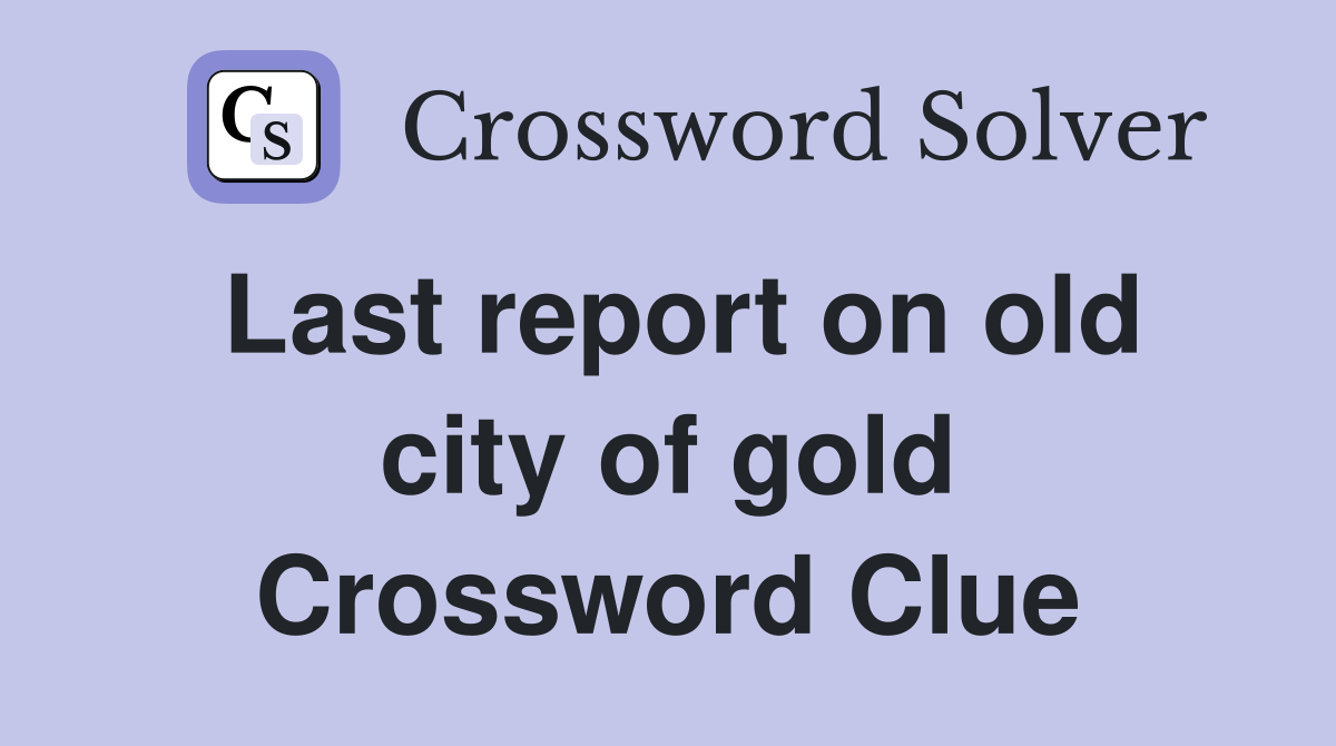 Last report on old city of gold Crossword Clue