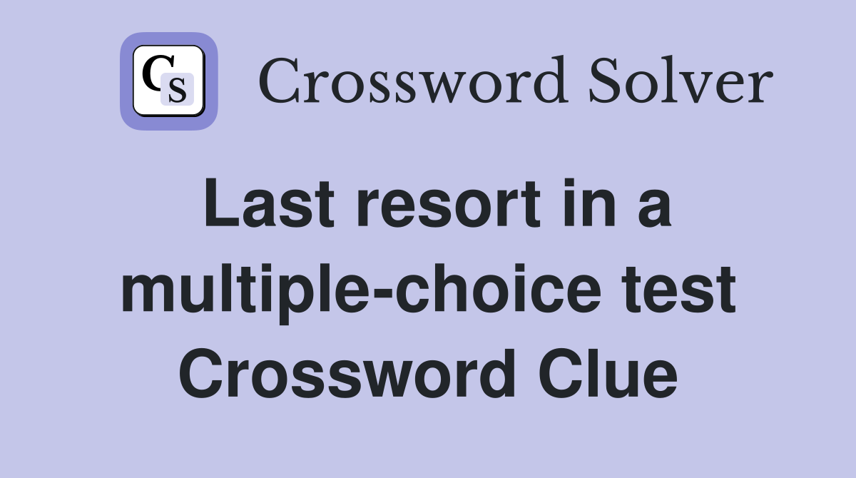 Last resort in a multiple-choice test Crossword Clue