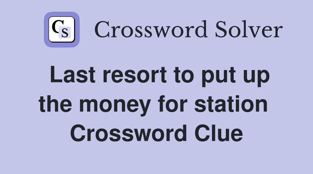Last resort to put up the money for station  Crossword Clue