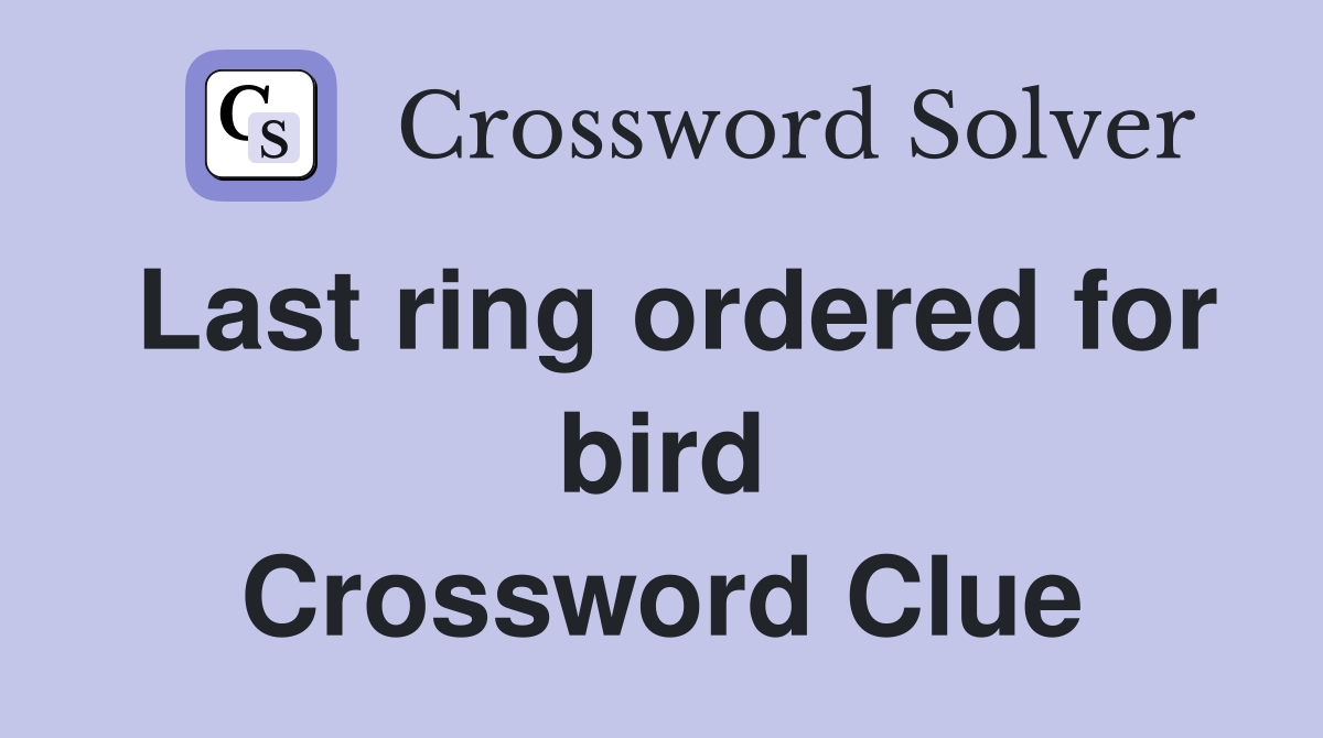 Last ring ordered for bird Crossword Clue