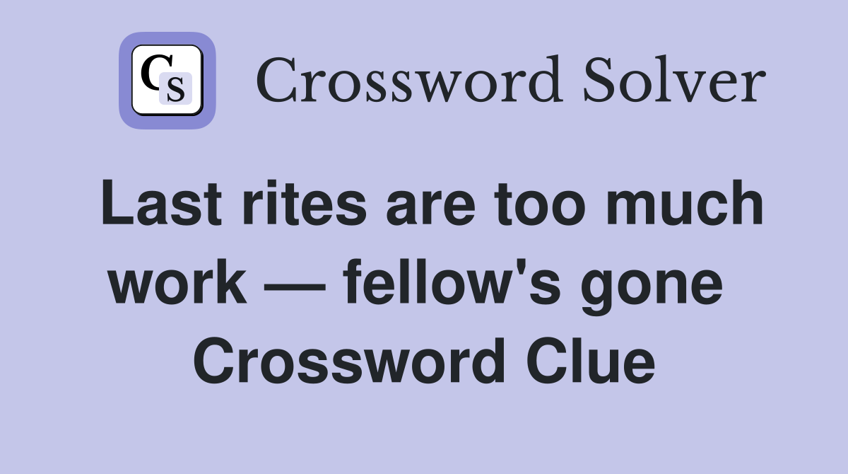 Last rites are too much work — fellow's gone  Crossword Clue