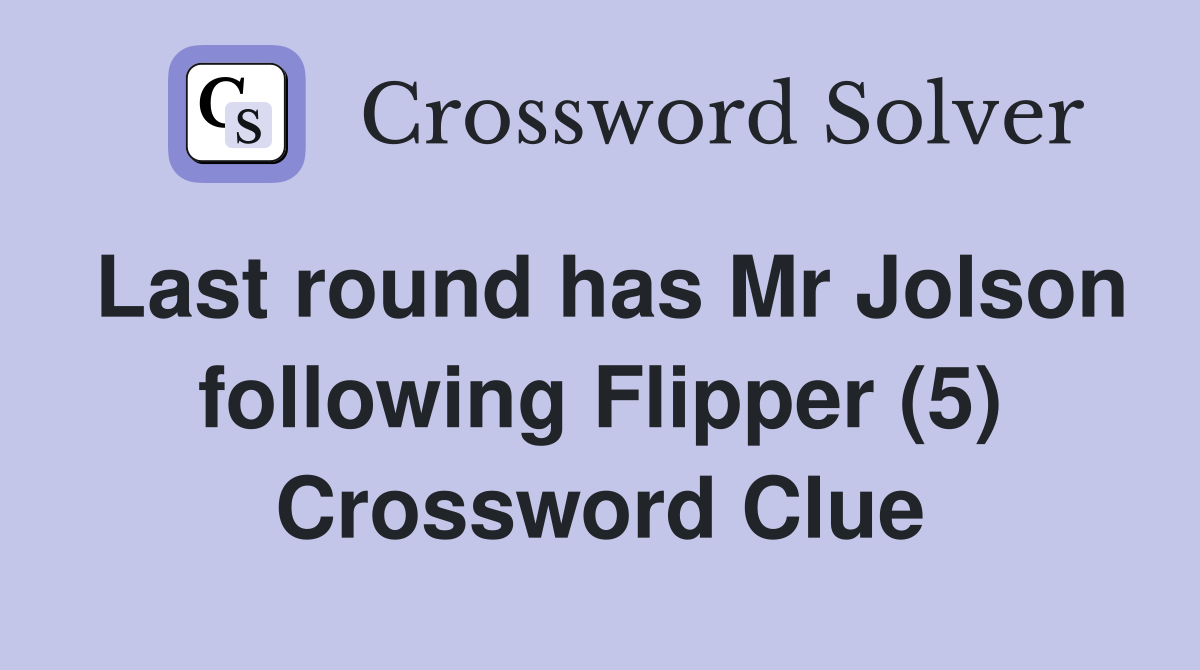 Last round has Mr Jolson following Flipper (5) Crossword Clue