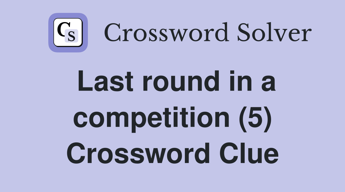 Last round in a competition (5) Crossword Clue