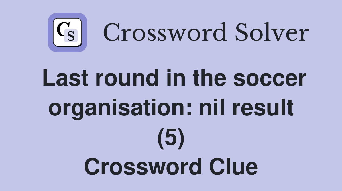Last round in the soccer organisation: nil result (5) Crossword Clue