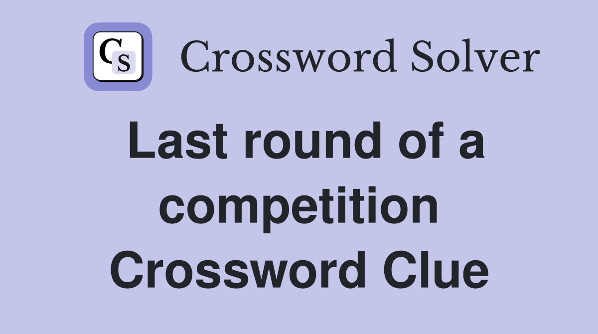 Last round of a competition Crossword Clue
