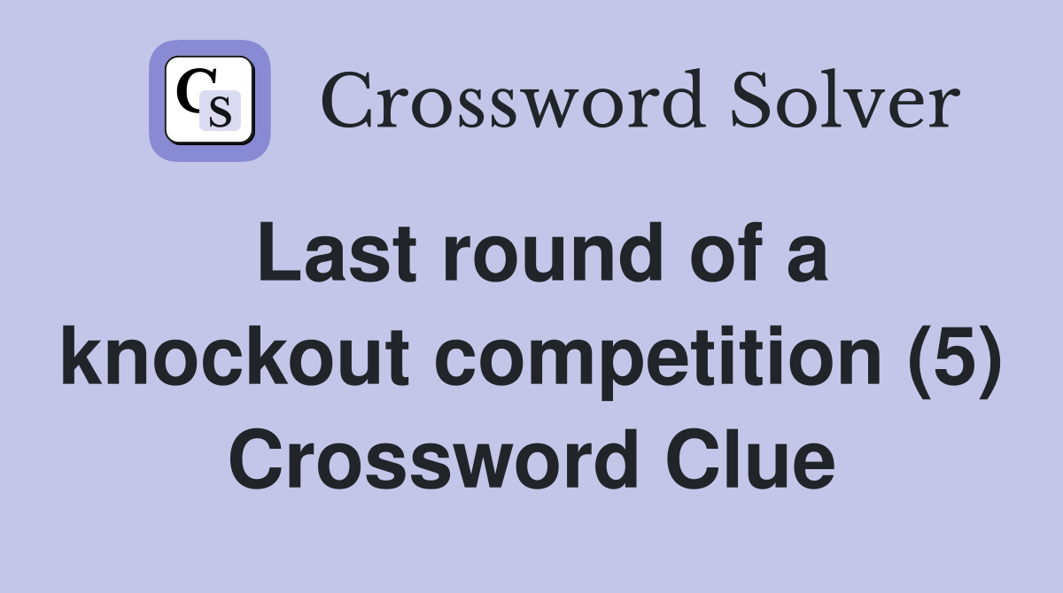 Last round of a knockout competition (5) Crossword Clue