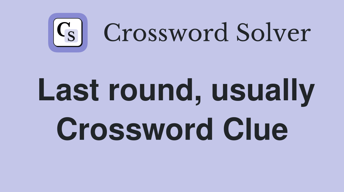 Last round, usually Crossword Clue